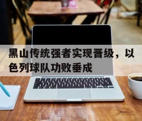 AG体育官方网站-关于黑山传统强者实现晋级，以色列球队功败垂成的信息